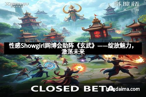 性感Showgirl网博会助阵《玄武》——绽放魅力，激荡未来